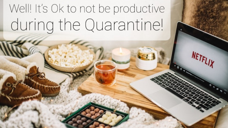 Well! It’s Ok to not be productive during the Quarantine!