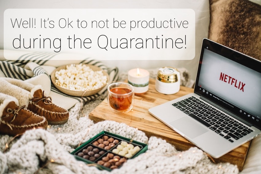 Well! It’s Ok to not be productive during the Quarantine!