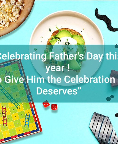 Celebrating Father’s Day this year !  “To Give Him the Celebration He Deserves”