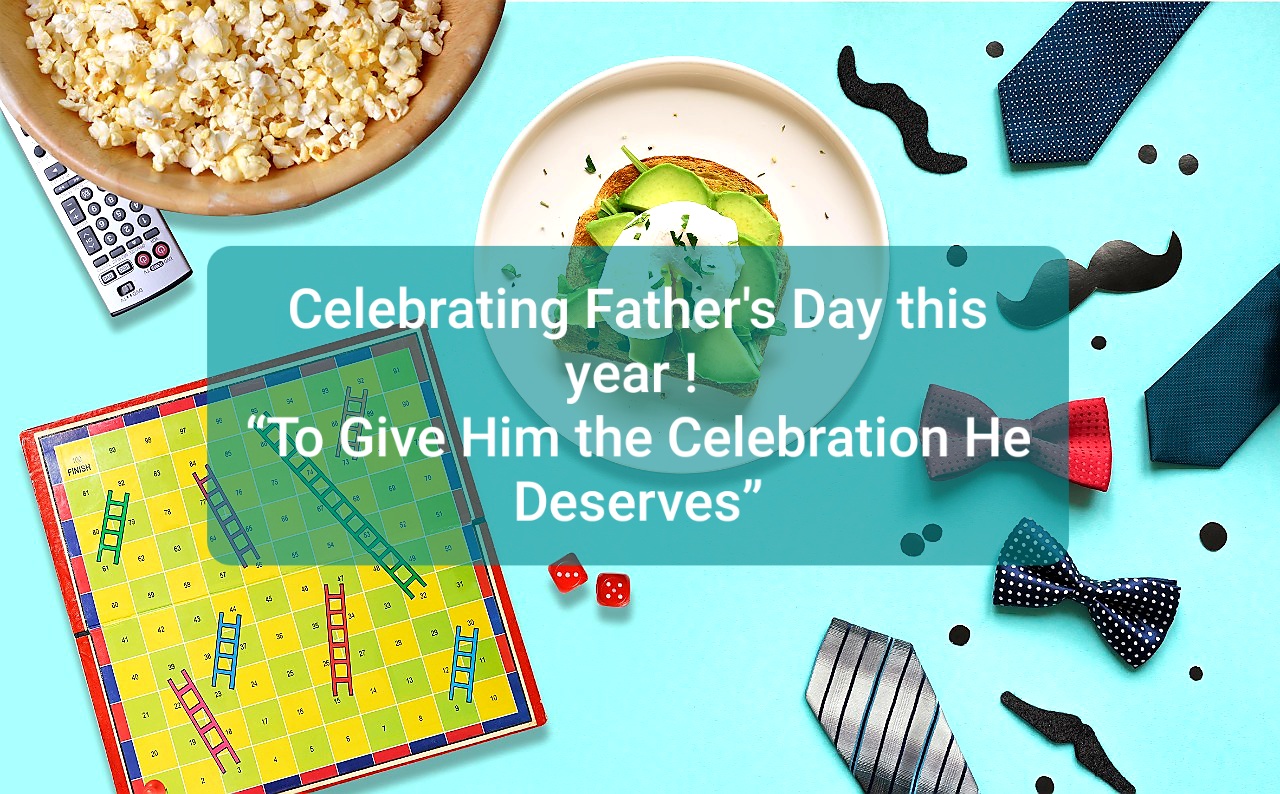 Celebrating Father’s Day this year !  “To Give Him the Celebration He Deserves”